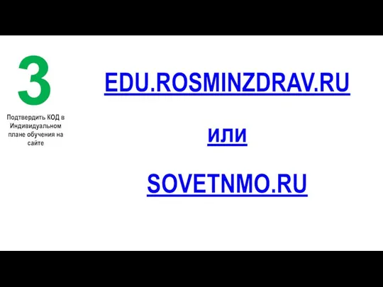 EDU.ROSMINZDRAV.RU или SOVETNMO.RU 3 Подтвердить КОД в Индивидуальном плане обучения на сайте