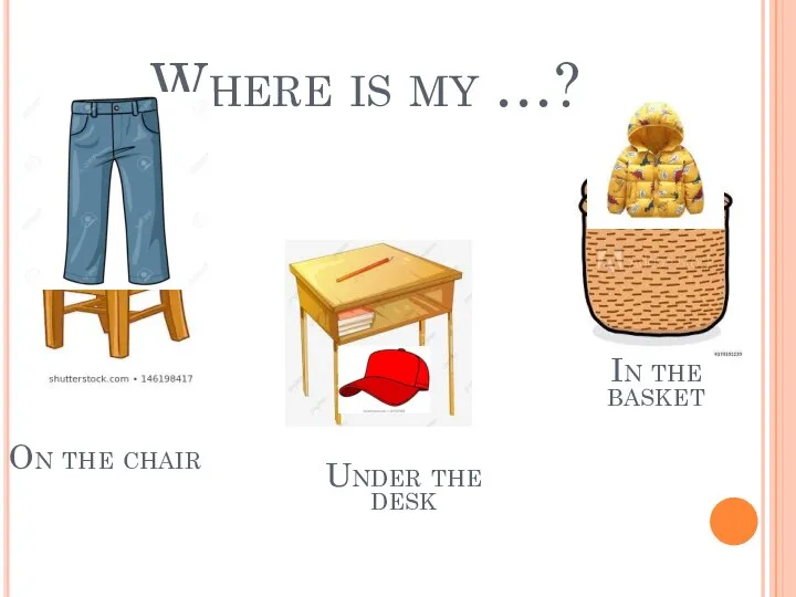 Where is my …? On the chair Under the desk In the basket