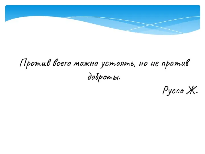 Против всего можно устоять, но не против доброты. Руссо Ж.