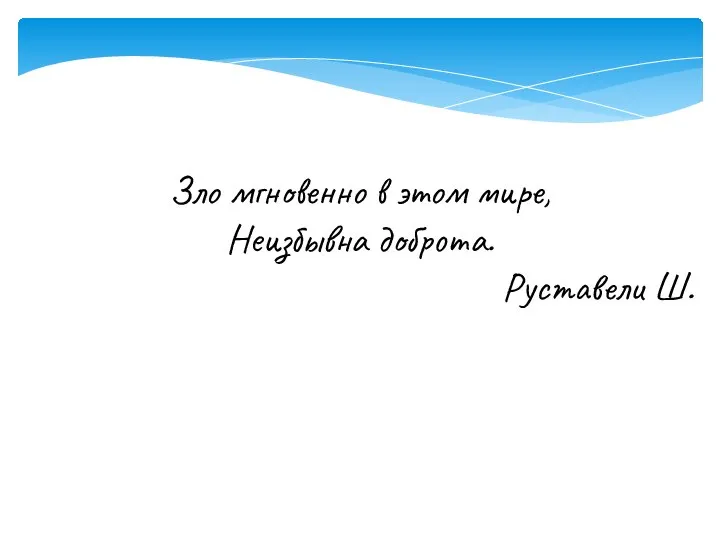 Зло мгновенно в этом мире, Неизбывна доброта. Руставели Ш.