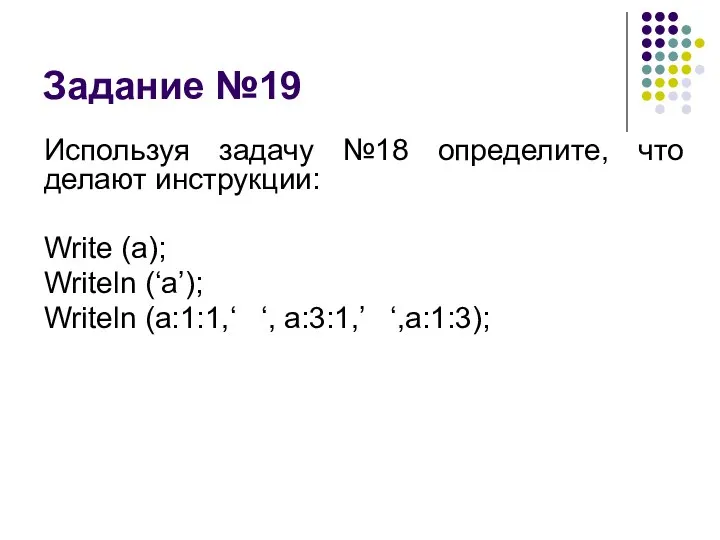 Задание №19 Используя задачу №18 определите, что делают инструкции: Write (a); Writeln