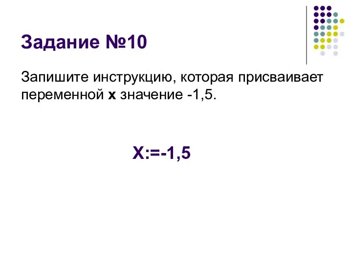 Задание №10 Запишите инструкцию, которая присваивает переменной х значение -1,5. Х:=-1,5