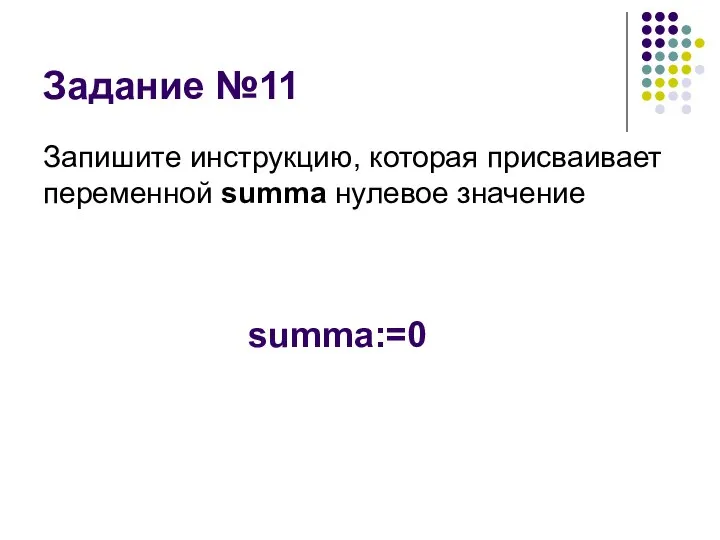 Задание №11 Запишите инструкцию, которая присваивает переменной summa нулевое значение summa:=0