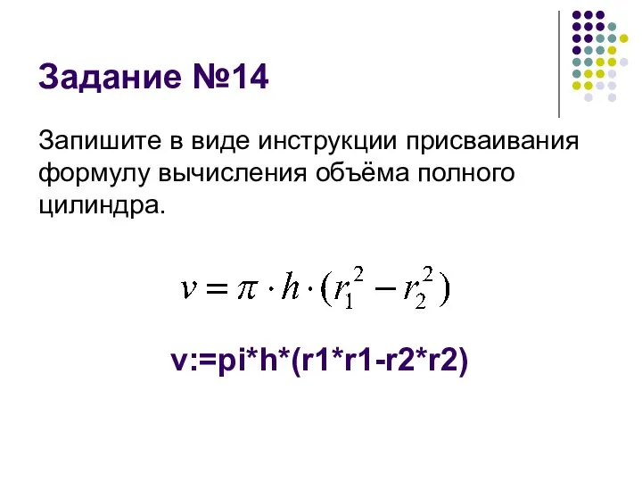 Задание №14 Запишите в виде инструкции присваивания формулу вычисления объёма полного цилиндра. v:=pi*h*(r1*r1-r2*r2)