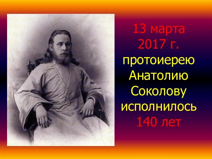 13 марта 2017 г. протоиерею Анатолию Соколову исполнилось 140 лет
