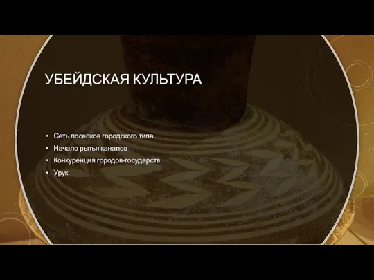 УБЕЙДСКАЯ КУЛЬТУРА Сеть поселков городского типа Начало рытья каналов Конкуренция городов-государств Урук