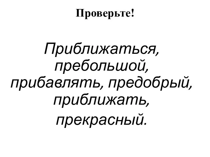 Проверьте! Приближаться, пребольшой, прибавлять, предобрый,приближать, прекрасный.