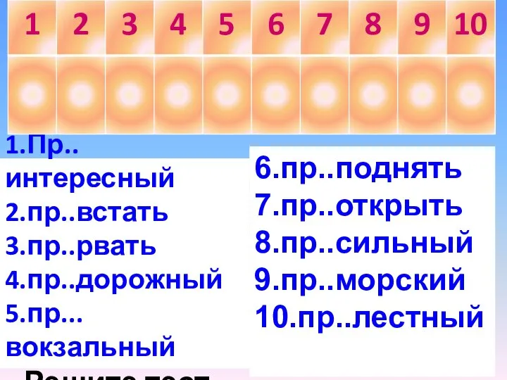 1.Пр..интересный 2.пр..встать 3.пр..рвать 4.пр..дорожный 5.пр...вокзальный Решите тест 6.пр..поднять 7.пр..открыть 8.пр..сильный 9.пр..морский 10.пр..лестный