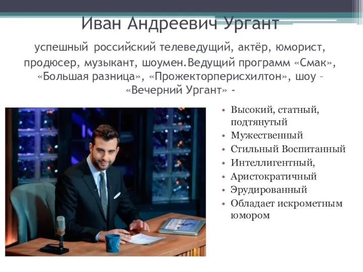 Иван Андреевич Ургант успешный российский телеведущий, актёр, юморист, продюсер, музыкант, шоумен.Ведущий программ