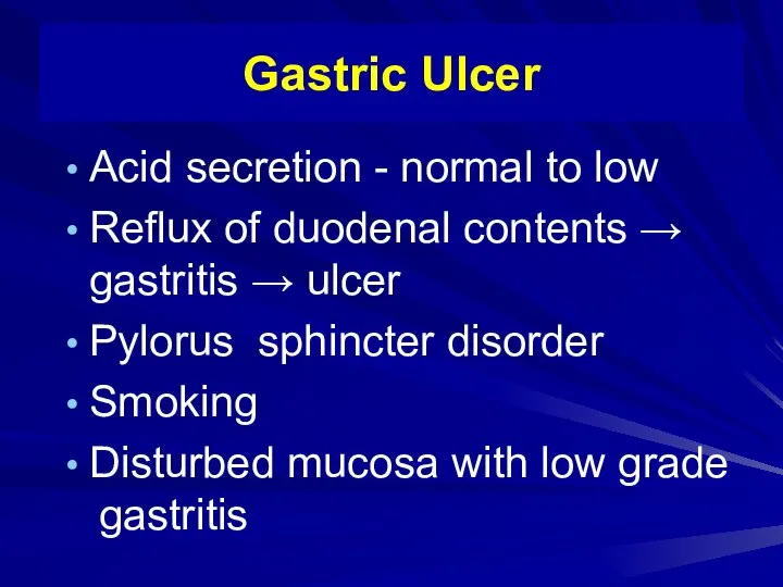 Gastric Ulcer Acid secretion - normal to low Reflux of duodenal contents