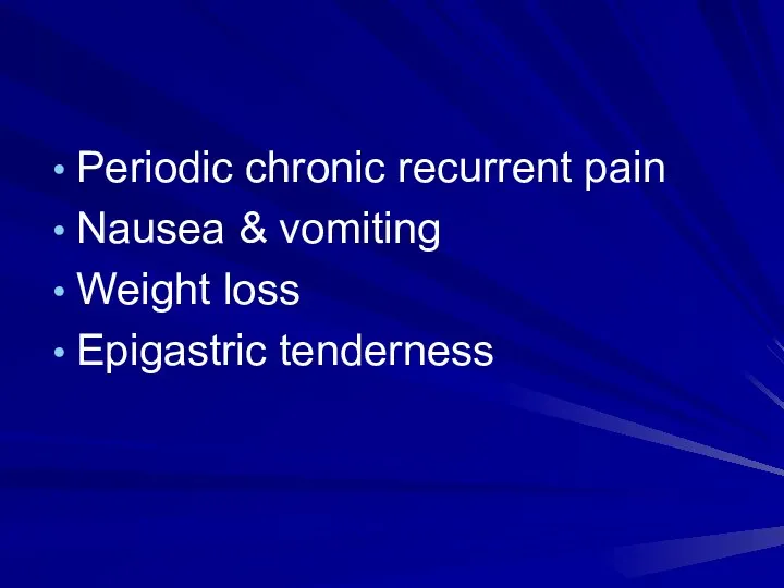 Periodic chronic recurrent pain Nausea & vomiting Weight loss Epigastric tenderness