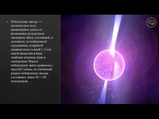 Нейтронная звезда — космическое тело, являющийся одним из возможных результатов эволюции звёзд,