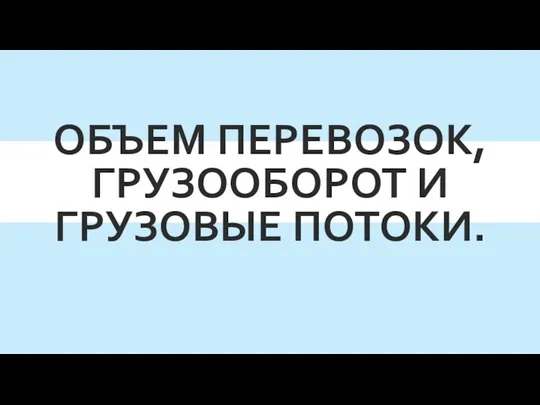 Объем перевозок, грузооборот и грузовые потоки