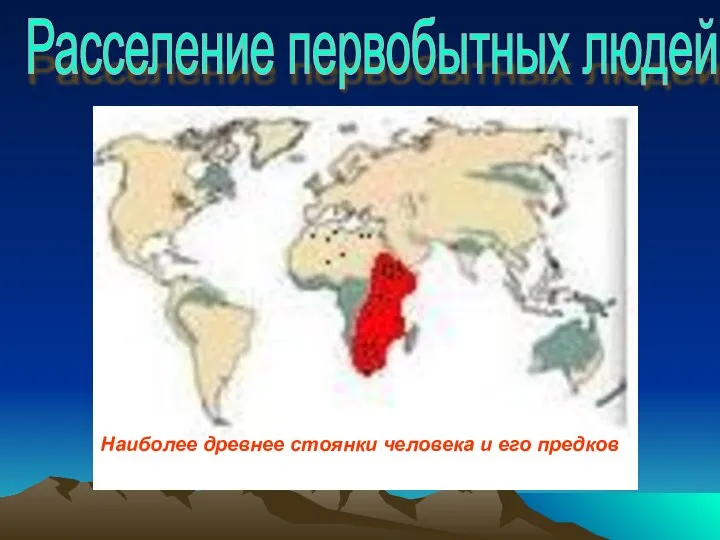 . Расселение первобытных людей Наиболее древнее стоянки человека и его предков