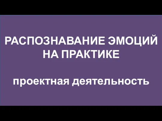 РАСПОЗНАВАНИЕ ЭМОЦИЙ НА ПРАКТИКЕ проектная деятельность