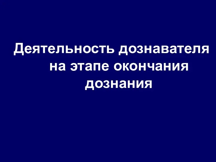 Деятельность дознавателя на этапе окончания дознания