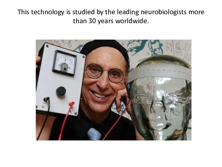 This technology is studied by the leading neurobiologists more than 30 years worldwide.