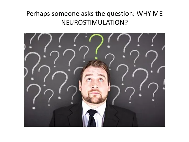 Perhaps someone asks the question: WHY ME NEUROSTIMULATION?