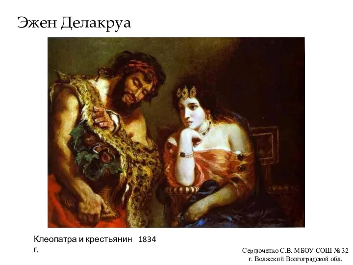 Эжен Делакруа Клеопатра и крестьянин 1834 г. Сердюченко С.В. МБОУ СОШ №
