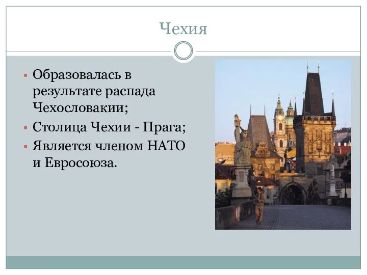 Чехия Образовалась в результате распада Чехословакии; Столица Чехии - Прага; Является членом НАТО и Евросоюза.