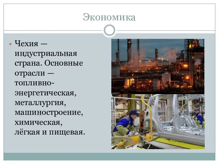 Экономика Чехия — индустриальная страна. Основные отрасли — топливно-энергетическая, металлургия, машиностроение, химическая, лёгкая и пищевая.