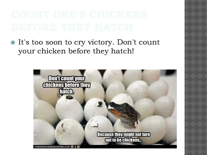 COUNT ONE'S CHICKENS BEFORE THEY HATCH It's too soon to cry victory.