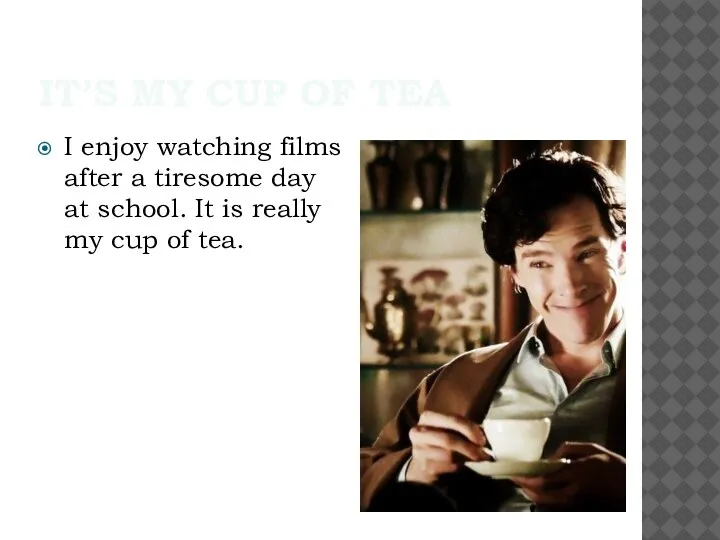 IT’S MY CUP OF TEA I enjoy watching films after a tiresome