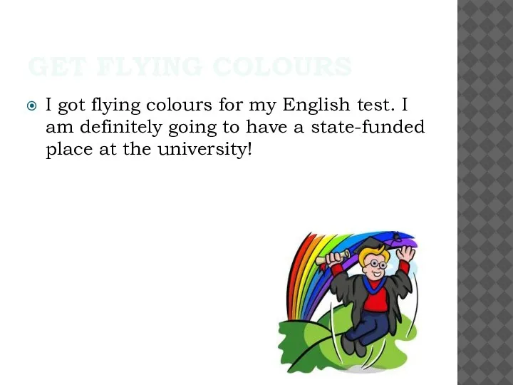 GET FLYING COLOURS I got flying colours for my English test. I