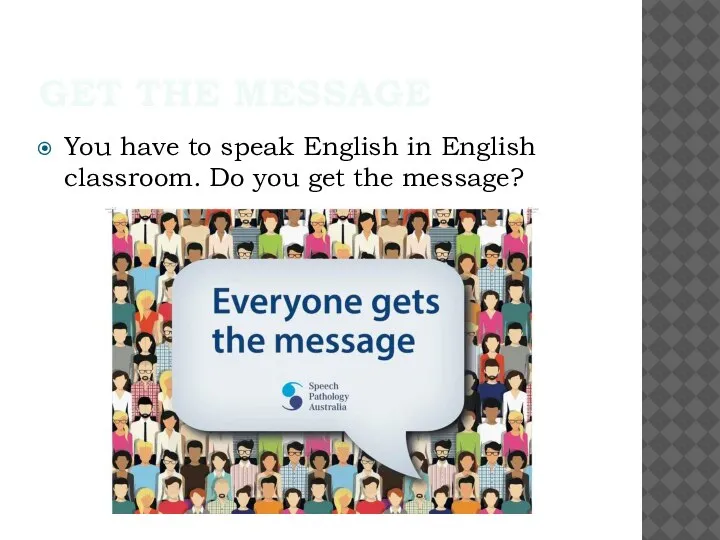 GET THE MESSAGE You have to speak English in English classroom. Do you get the message?