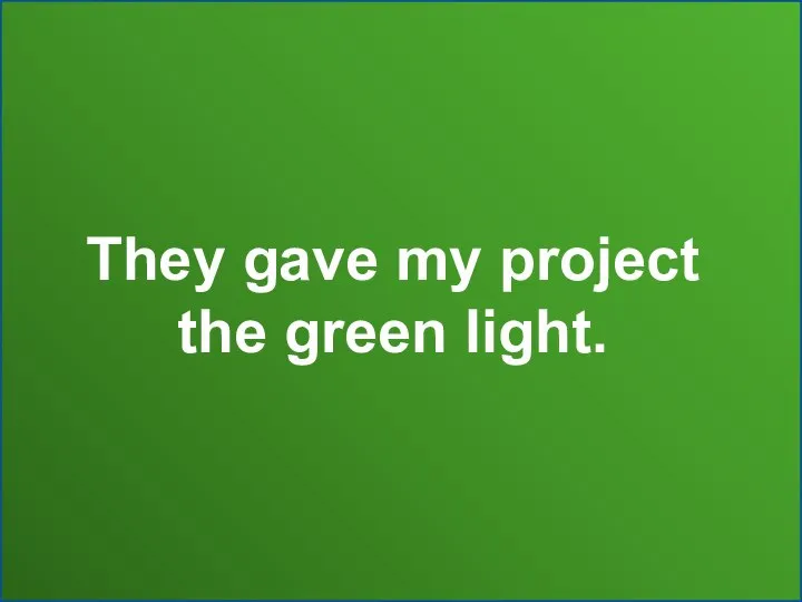 They gave my project the green light.