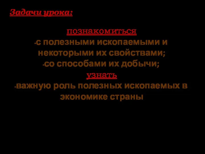 познакомиться с полезными ископаемыми и некоторыми их свойствами; со способами их добычи;