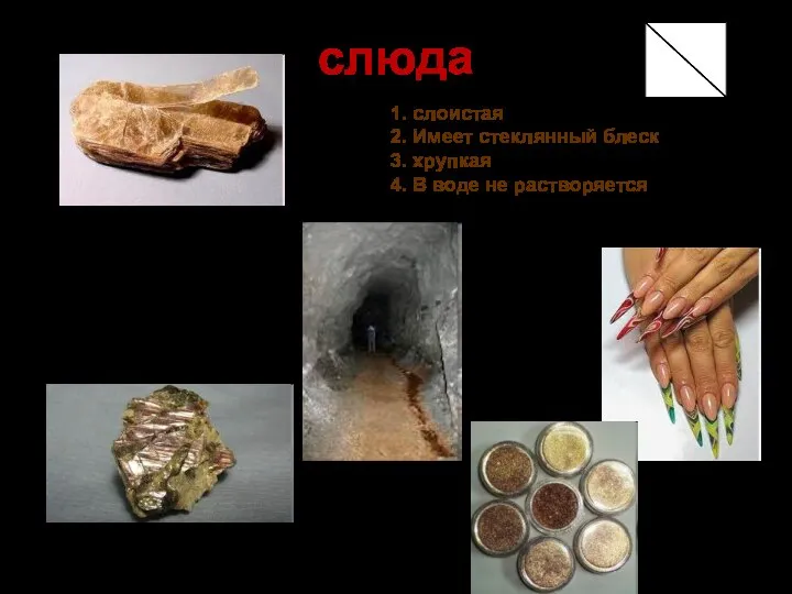 слюда 1. слоистая 2. Имеет стеклянный блеск 3. хрупкая 4. В воде не растворяется