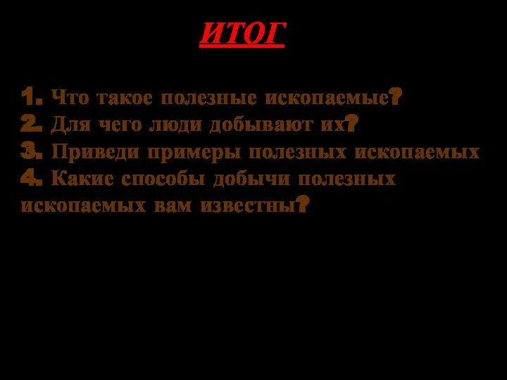 ИТОГ 1. Что такое полезные ископаемые? 2. Для чего люди добывают их?