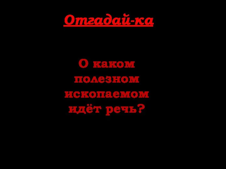 Отгадай-ка О каком полезном ископаемом идёт речь?