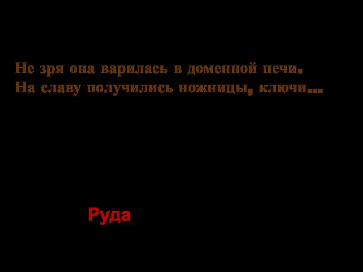 Не зря она варилась в доменной печи. На славу получились ножницы, ключи... Руда