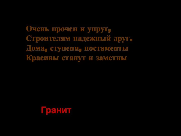 Очень прочен и упруг, Строителям надежный друг. Дома, ступени, постаменты Красивы станут и заметны Гранит