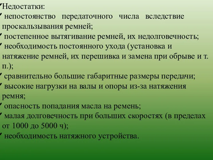 Недостатки: непостоянство передаточного числа вследствие проскальзывания ремней; постепенное вытягивание ремней, их недолговечность;