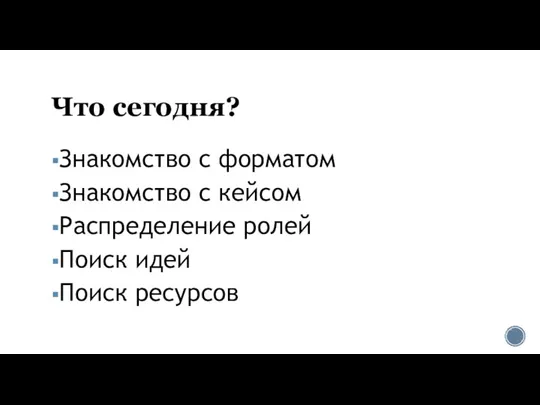 Что сегодня? Знакомство с форматом Знакомство с кейсом Распределение ролей Поиск идей Поиск ресурсов