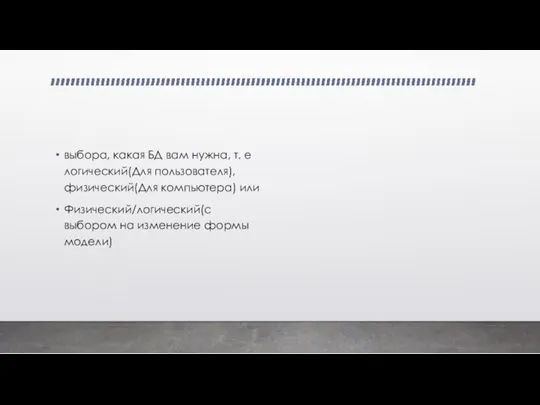 выбора, какая БД вам нужна, т. е логический(Для пользователя), физический(Для компьютера) или