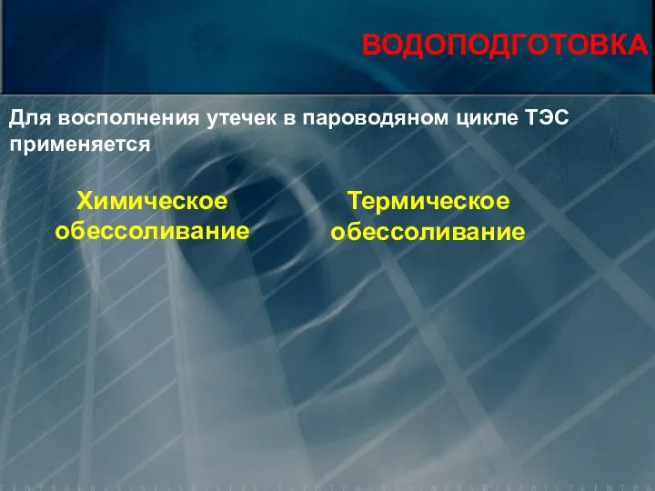 ВОДОПОДГОТОВКА Химическое обессоливание Для восполнения утечек в пароводяном цикле ТЭС применяется Термическое обессоливание