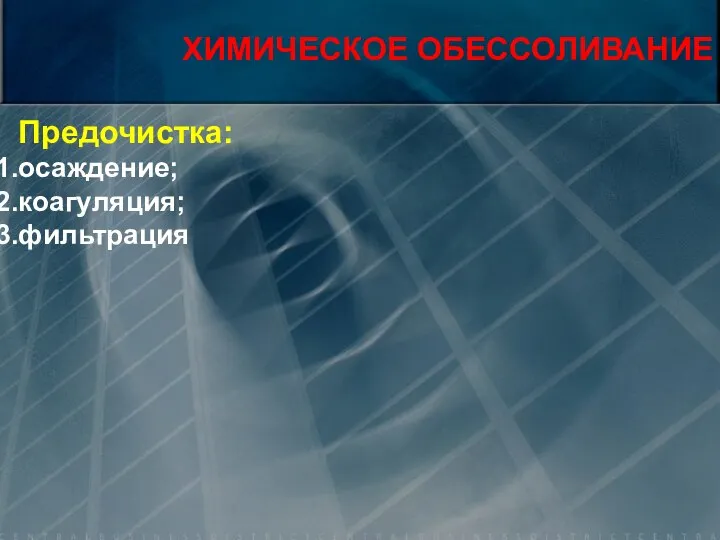 Предочистка: осаждение; коагуляция; фильтрация ХИМИЧЕСКОЕ ОБЕССОЛИВАНИЕ