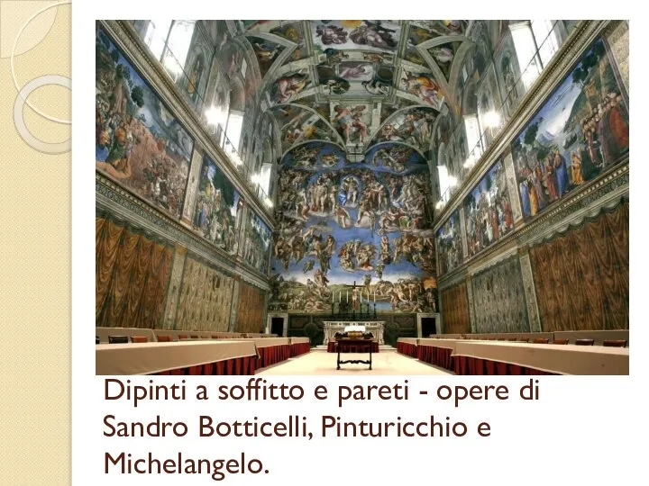 Dipinti a soffitto e pareti - opere di Sandro Botticelli, Pinturicchio e Michelangelo.