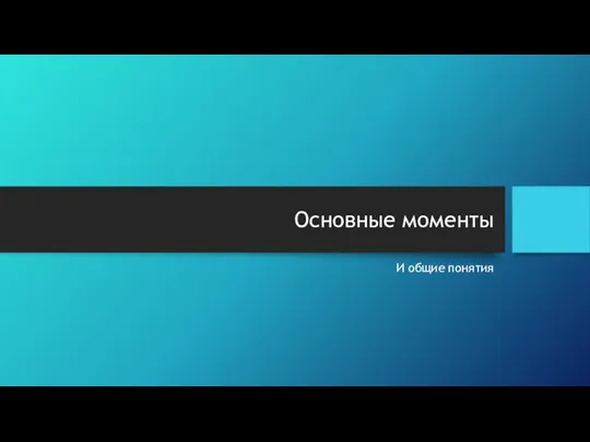 Основные моменты И общие понятия