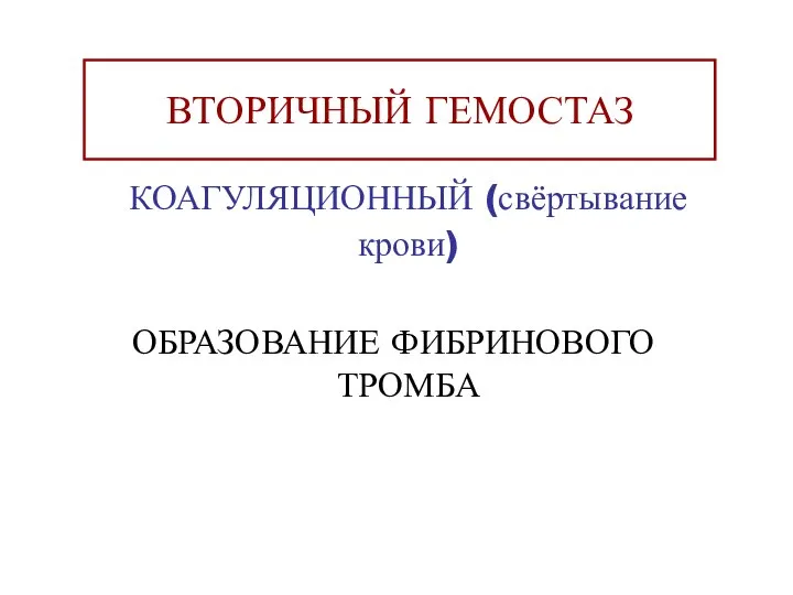 ВТОРИЧНЫЙ ГЕМОСТАЗ КОАГУЛЯЦИОННЫЙ (свёртывание крови) ОБРАЗОВАНИЕ ФИБРИНОВОГО ТРОМБА