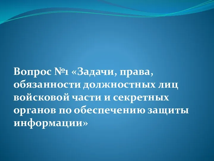 Вопрос №1 «Задачи, права, обязанности должностных лиц войсковой части и секретных органов по обеспечению защиты информации»