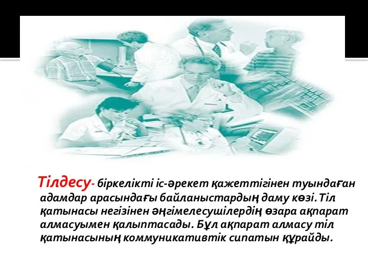 Тілдесу- біркелікті іс-әрекет қажеттігінен туындаған адамдар арасындағы байланыстардың даму көзі. Тіл қатынасы