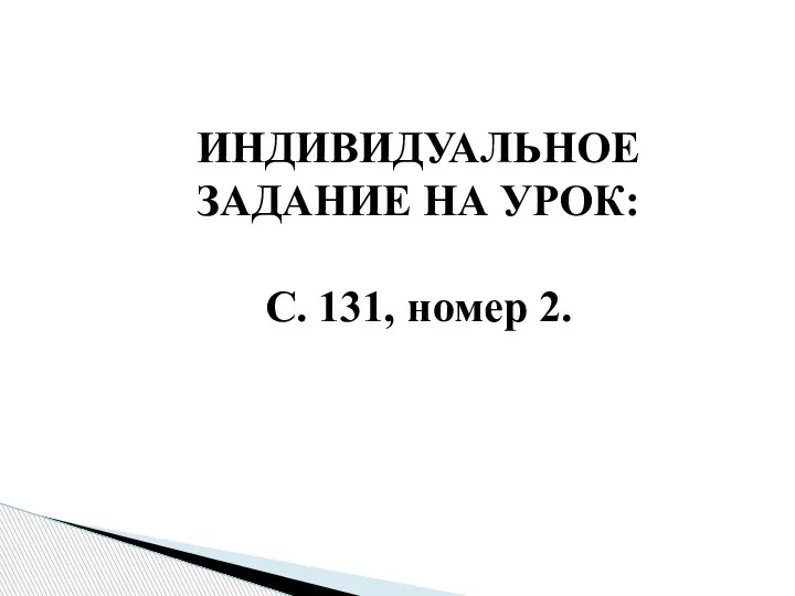 ИНДИВИДУАЛЬНОЕ ЗАДАНИЕ НА УРОК: С. 131, номер 2.