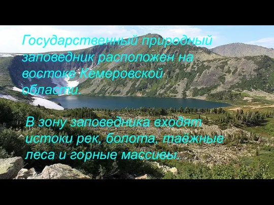 Государственный природный заповедник расположен на востоке Кемеровской области. В зону заповедника входят