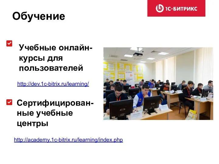 Учебные онлайн-курсы для пользователей Сертифицирован-ные учебные центры Обучение http://academy.1c-bitrix.ru/learning/index.php http://dev.1c-bitrix.ru/learning/