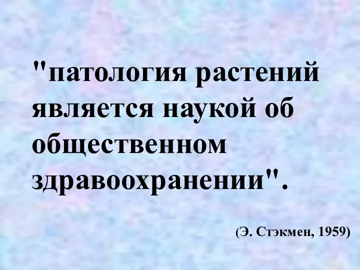 "патология растений является наукой об общественном здравоохранении". (Э. Стэкмен, 1959)